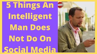 5 Things An Intelligent Man Does Not Do On Social Media