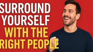 Surround Yourself with the Right People – Change Your Life
