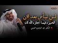 كلام يبرد القلب لن تيأس بعد الان الخير فيما اختاره الله روووعة محاضرة للدكتور عبد الرحمن الحرمي 