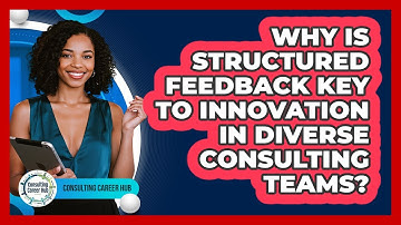 Why Is Structured Feedback Key To Innovation In Diverse Consulting Teams? - Consulting Career Hub