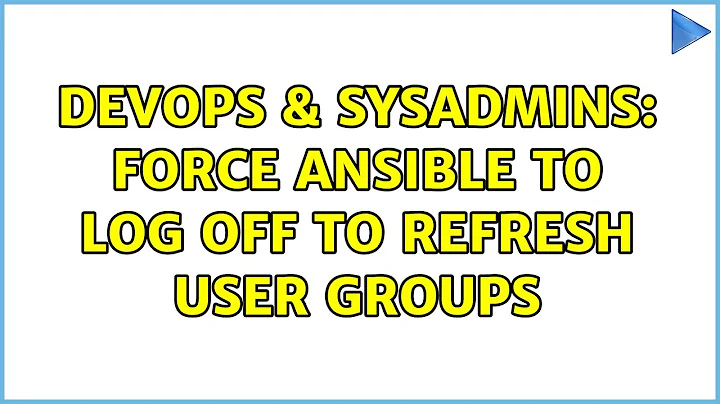 DevOps & SysAdmins: Force Ansible to log off to refresh user groups