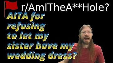 AITA for refusing to let my sister have my wedding dress? | r/AITA | Brian