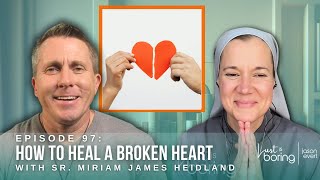 How to Heal A Broken Heart w/ Sister Miriam James Heidland