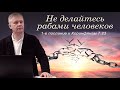 Не делайтесь рабами человеков | Свобода во Христе | Проповедь