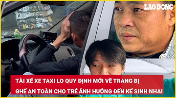 Tài xế taxi lo quy định mới về trang bị ghế an toàn cho trẻ ảnh hưởng đến kế sinh nhai| Báo Lao Động