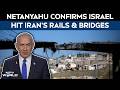 Iran Israel War | Netanyahu Confirms Israeli Attacks On Bridges And Railways In Iran