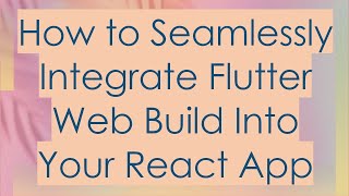 How to Seamlessly Integrate Flutter Web Build Into Your React App