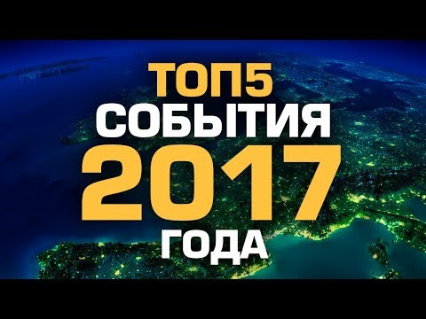 ТОП5 СОБЫТИЙ 2017 ГОДА