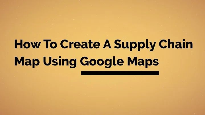 How To Create A Supply Chain Map Using Google Maps