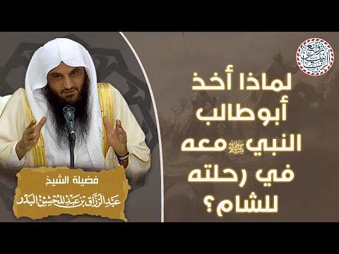 لماذا أخذ أبو طالب النبي ﷺ معه في رحلته للشام للش يخ د عبدالرزاق البدر