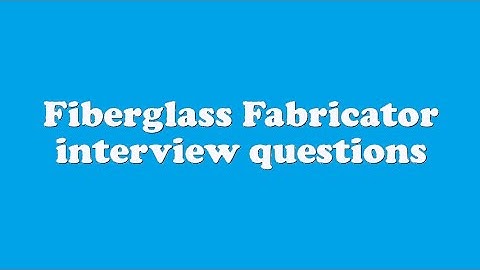 Fiberglass Fabricator interview questions