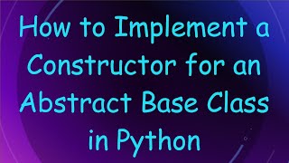 How to Implement a Constructor for an Abstract Base Class in Python