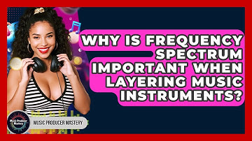 Why Is Frequency Spectrum Important When Layering Music Instruments? - Music Producer Mastery