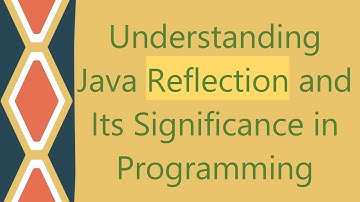Understanding Java Reflection and Its Significance in Programming