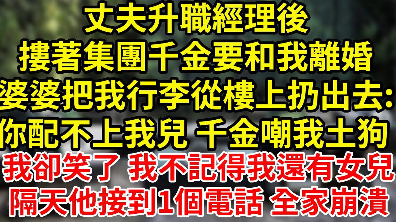 丈夫升職經理後摟著集團千金要和我離婚婆婆把我行李從樓上扔出去:你配不上我兒 千金嘲我土狗 我卻笑了 我不記得我還有女兒隔天他接到1個電話 全家崩潰#為人處世#養老#中年