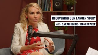 Recovering our larger story - with Sarah Irving Stonebraker