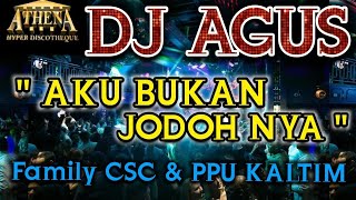 DJ AGUS - AKU BUKAN JODOHNYA || Family CSC & PPU Kaltim Banjarmasin Are You Ready