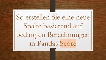 So erstellen Sie eine neue Spalte basierend auf bedingten Berechnungen in Pandas Score