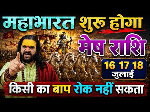 मेष राशि,16 से 19 जुलाई, महाभारत शुरू होगा किसी का बाप रोक नहीं सकता।
