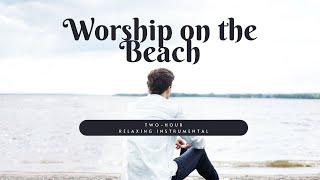 Worship on the Beach Relaxing 2-Hour Instrumental