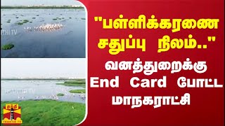 &quot;பள்ளிக்கரணை சதுப்பு நிலம்..&quot; வனத்துறைக்கு End Card போட்ட மாநகராட்சி | Thanthitv