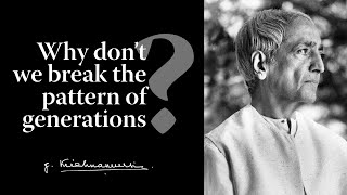 Why don’t we break the pattern of generations? | Krishnamurti