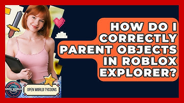 How Do I Correctly Parent Objects In Roblox Explorer? - Open World Tycoons