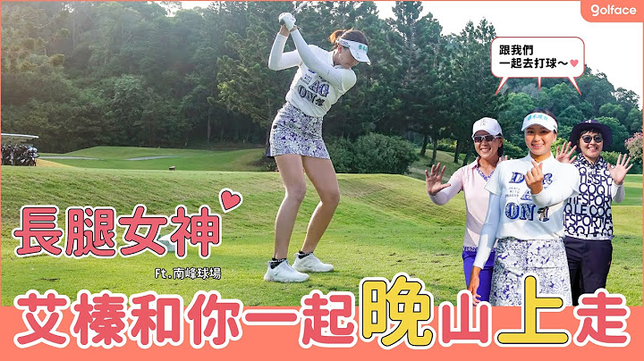 艾榛和你一起「晚」山「上」走 ft.南峰球場｜ 葳！子艾打球趣EP1 #球道攻略 - 天天要聞