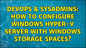 DevOps & SysAdmins: How to configure Windows Hyper-V server with Windows Storage Spaces?