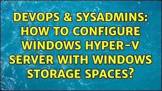 DevOps & SysAdmins: How to configure Windows Hyper-V server with Windows Storage Spaces? Wealth