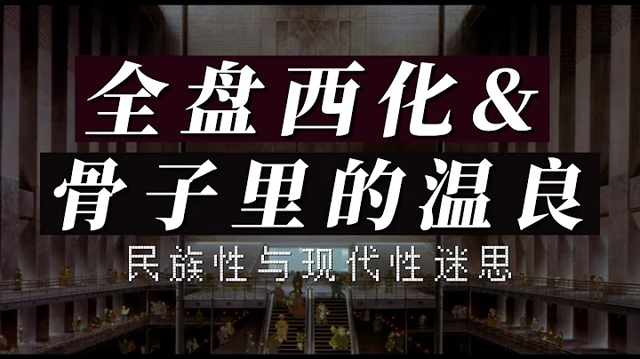 【完整版】全盘西化与骨子里的温良：民族性与现代性迷思 - 天天要闻