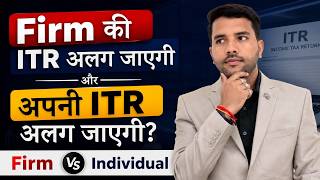 Firm की ITR अलग जाएगी और अपनी ITR अलग जाएगी? Firm Vs Individual