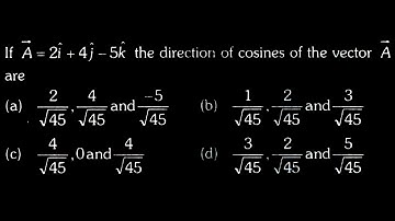 VECTORS DTS 07 Q4 If A = 2î + 4j − 5k the direction of cosines of the vector A are