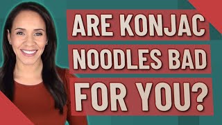 Are Konjac Noodles Bad For You?