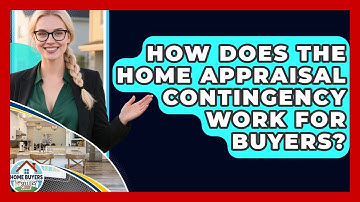 How Does The Home Appraisal Contingency Work For Buyers? - Home Buyers and Sellers Guide