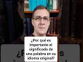¿Por qué es importante estudiar el significado de una palabra en su idioma original?