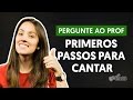 Quero começar a cantar. Quais são os primeiros passos? | Pergunte ao Professor