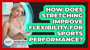 How Does Stretching Improve Flexibility For Sports Performance? - Millennial Health Hub