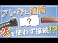 【銅管火なし継手】ロウ付け不要！フレキと銅管を接続！