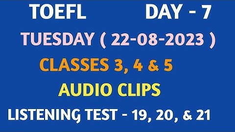 /TOEFL DAY -7 TUESDAY(22-08-2023) CLASSES 3,4£5 READING PART AND AUDIO CLIPS LISTENING TEST 19,20,21