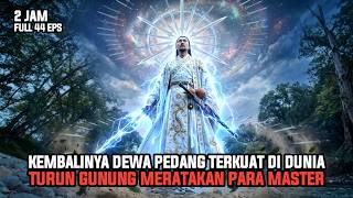2 JAM | KEMBALINYA DEWA PEDANG TERKUAT DIDUNIA TURUN GUNUNG MERATAKAN PARA MASTER - ALUR CERITA FILM