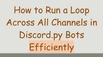 How to Run a Loop Across All Channels in Discord.py Bots Efficiently