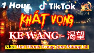 1 HOUR | KHÁT VỌNG - KE WANG - 渴望 | NHẠC HOA BUỒN TÂM TRẠNG KHÔNG LỜI GÂY NGHIỆN HOT DOUYIN TIKTOK