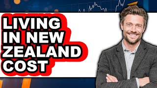 How Much Does It Cost to Live in New Zealand 2025