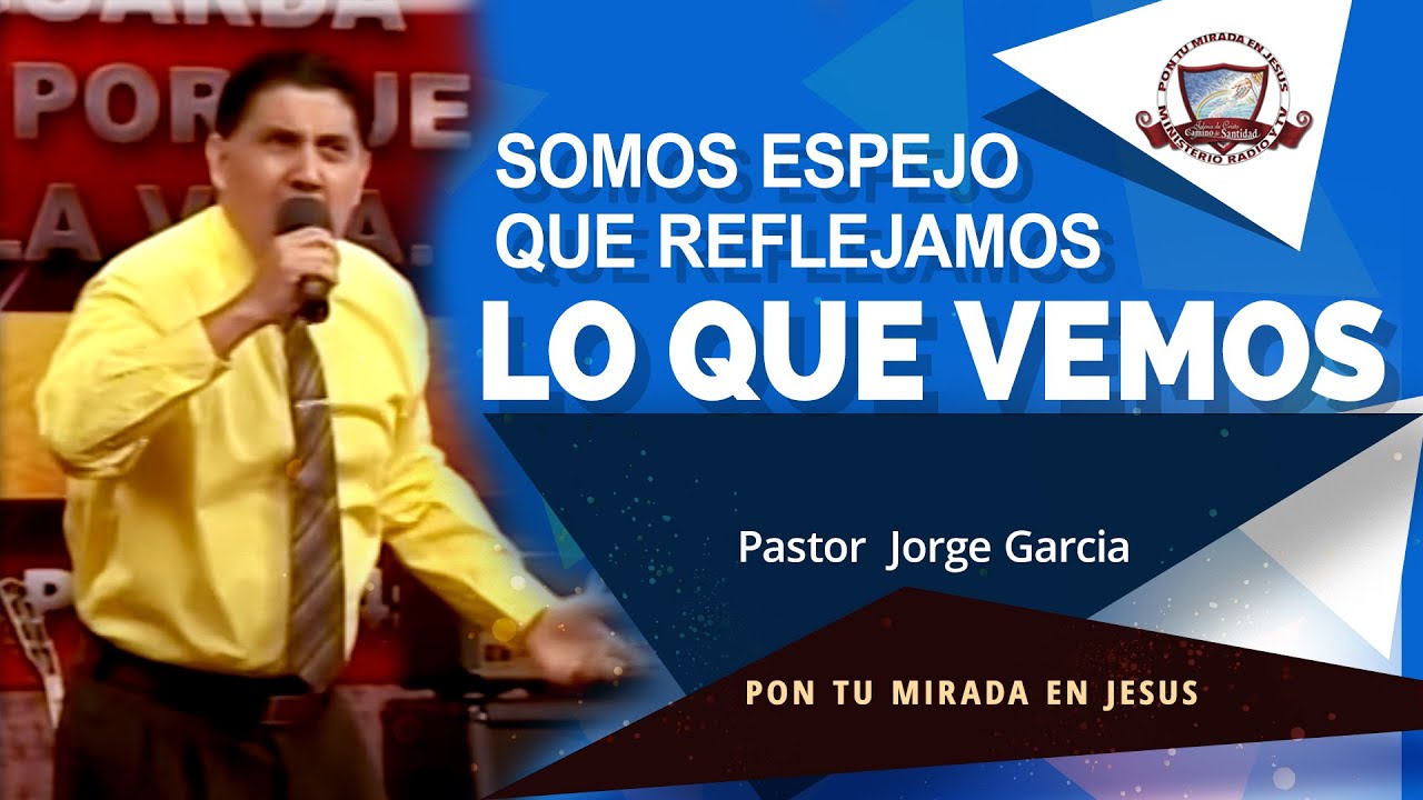 SOMOS ESPEJO QUE REFLEJAMOS LO QUE VEMOS     Pastor Jorge Garcia