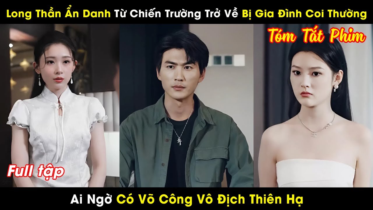 Long Thần Ẩn Danh Từ Chiến Trường Trở Về Bị Gia Đình Coi Thường, Ai Ngờ Có Võ Công Vô Địch Thiên Hạ