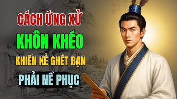 Cổ Nhân Dạy - Cách Ứng Xử Khôn Khéo Khiến Người Không Thích Bạn Nể Phục | Triết Lý Cuộc Sống