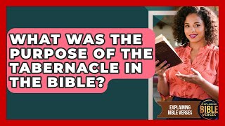 What Was The Purpose Of The Tabernacle In The Bible? - Explaining Bible Verses