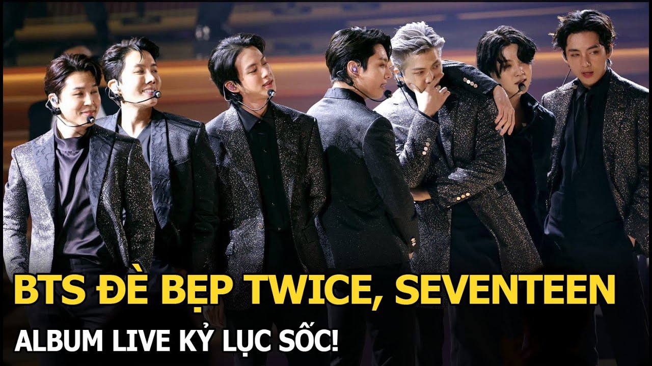 BTS đè bẹp TWICE, SEVENTEEN album live kỷ lục sốc!