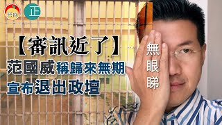 20210524N【審訊近了】范國威稱「歸來無期」宣布退出政壇｜正向分析